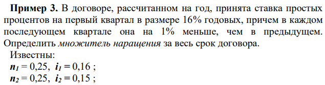 В договоре, рассчитанном на год, принята ставка простых процентов на первый квартал в размере 16% годовых, причем в каждом последующем квартале она на 1% меньше, чем в предыдущем. Определить множитель наращения за весь срок договора. Известны: n1 = 0,25, i1 = 0,16 ; n2 = 0,25, i2 = 0,15 ;