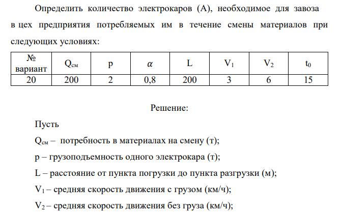 Определить количество электрокаров (А), необходимое для завоза в цех предприятия потребляемых им в течение смены материалов при следующих условиях: № вариант Qсм р 𝛼 L V1 V2 t0 20 200 2 0,8 200 3 6 15
