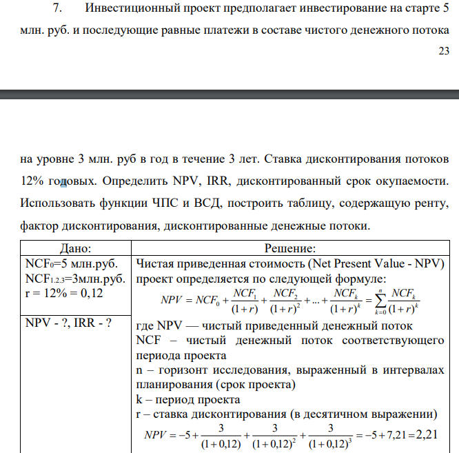 Инвестиционный проект предполагает инвестирование на старте 5 млн. руб. и последующие равные платежи в составе чистого денежного потока 24 на уровне 3 млн. руб в год в течение 3 лет. Ставка дисконтирования потоков 12% годовых. Определить NPV, IRR, дисконтированный срок окупаемости. Использовать функции ЧПС и ВСД, построить таблицу, содержащую ренту, фактор дисконтирования, дисконтированные денежные потоки.
