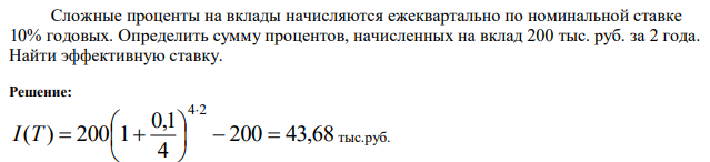 Сложные проценты на вклады начисляются ежеквартально по номинальной ставке 10% годовых. Определить сумму процентов, начисленных на вклад 200 тыс. руб. за 2 года. Найти эффективную ставку. 