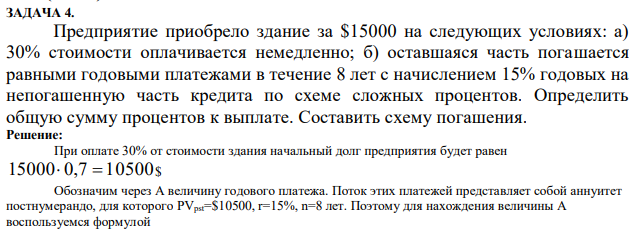 Предприятие приобрело здание за $15000 на следующих условиях: а) 30% стоимости оплачивается немедленно; б) оставшаяся часть погашается равными годовыми платежами в течение 8 лет с начислением 15% годовых на непогашенную часть кредита по схеме сложных процентов. Определить общую сумму процентов к выплате. Составить схему погашения. 