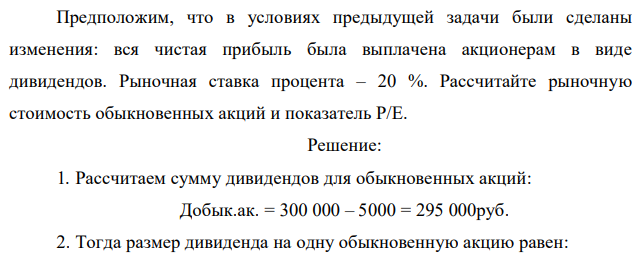 Предположим, что в условиях предыдущей задачи были сделаны изменения: вся чистая прибыль была выплачена акционерам в виде дивидендов. Рыночная ставка процента – 20 %. Рассчитайте рыночную стоимость обыкновенных акций и показатель Р/Е. 