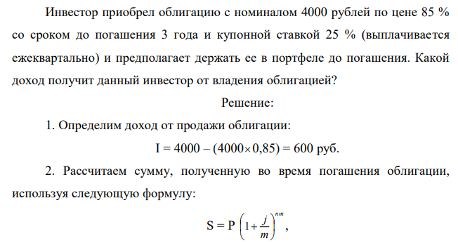 Инвестор приобрел облигацию с номиналом 4000 рублей по цене 85 % со сроком до погашения 3 года и купонной ставкой 25 % (выплачивается ежеквартально) и предполагает держать ее в портфеле до погашения. Какой доход получит данный инвестор от владения облигацией? 