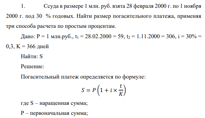  Ссуда в размере 1 млн. руб. взята 28 февраля 2000 г. по 1 ноября 2000 г. под 30 % годовых. Найти размер погасительного платежа, применяя три способа расчета по простым процентам. 