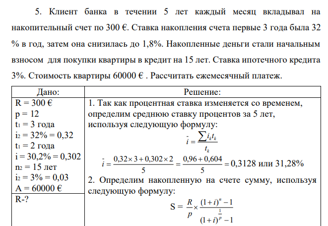  Клиент банка в течении 5 лет каждый месяц вкладывал на накопительный счет по 300 €. Ставка накопления счета первые 3 года была 32 % в год, затем она снизилась до 1,8%. Накопленные деньги стали начальным взносом для покупки квартиры в кредит на 15 лет. Ставка ипотечного кредита 3%. Стоимость квартиры 60000 € . Рассчитать ежемесячный платеж. 