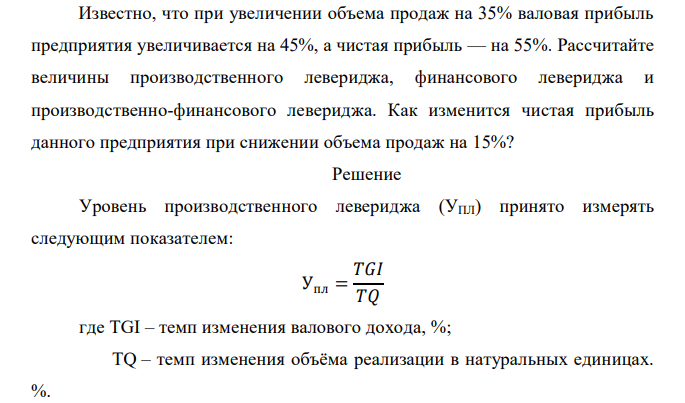  Известно, что при увеличении объема продаж на 35% валовая прибыль предприятия увеличивается на 45%, а чистая прибыль — на 55%. Рассчитайте величины производственного левериджа, финансового левериджа и производственно-финансового левериджа. Как изменится чистая прибыль данного предприятия при снижении объема продаж на 15%? 