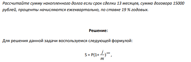 Рассчитайте сумму накопленного долга если срок сделки 13 месяцев, сумма договора 15000 рублей, проценты начисляются ежеквартально, по ставке 19 % годовых. 