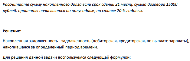 Рассчитайте сумму накопленного долга если срок сделки 21 месяц, сумма договора 15000 рублей, проценты начисляются по полугодиям, по ставке 20 % годовых. 