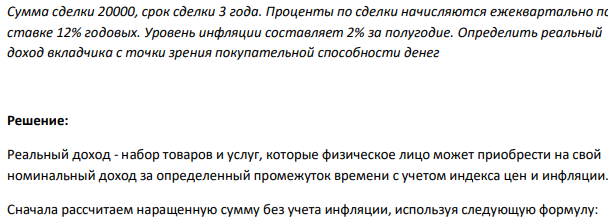 Сумма сделки 20000, срок сделки 3 года. Проценты по сделки начисляются ежеквартально по ставке 12% годовых. Уровень инфляции составляет 2% за полугодие. Определить реальный доход вкладчика с точки зрения покупательной способности денег 