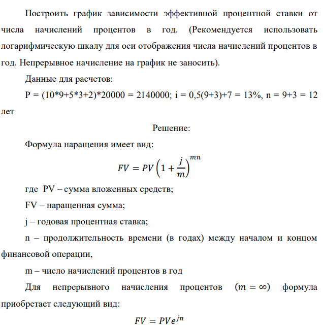 Построить график зависимости эффективной процентной ставки от числа начислений процентов в год. (Рекомендуется использовать логарифмическую шкалу для оси отображения числа начислений процентов в год. Непрерывное начисление на график не заносить). Данные для расчетов: P = (10*9+5*3+2)*20000 = 2140000; i = 0,5(9+3)+7 = 13%, n = 9+3 = 12 лет 