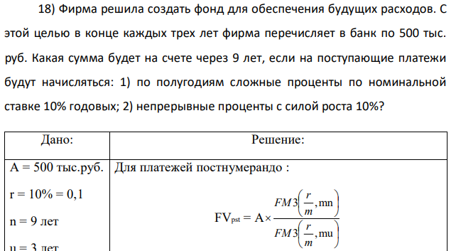 Фирма решила создать фонд для обеспечения будущих расходов. С этой целью в конце каждых трех лет фирма перечисляет в банк по 500 тыс. руб. Какая сумма будет на счете через 9 лет, если на поступающие платежи будут начисляться: 1) по полугодиям сложные проценты по номинальной ставке 10% годовых; 2) непрерывные проценты с силой роста 10%? 