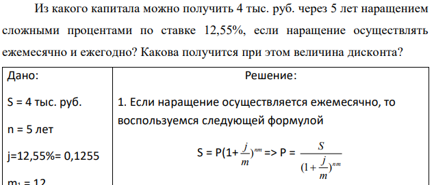 Из какого капитала можно получить 4 тыс. руб. через 5 лет наращением сложными процентами по ставке 12,55%, если наращение осуществлять ежемесячно и ежегодно? Какова получится при этом величина дисконта? 