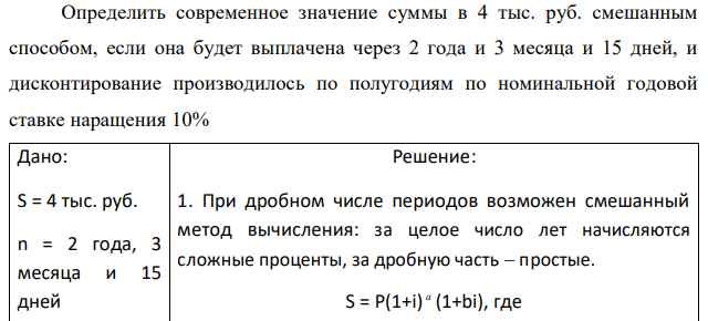 Определить современное значение суммы в 4 тыс. руб. смешанным способом, если она будет выплачена через 2 года и 3 месяца и 15 дней, и дисконтирование производилось по полугодиям по номинальной годовой ставке наращения 10% 