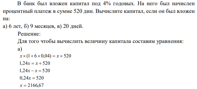 В банк был вложен капитал под 4% годовых. На него был начислен процентный платеж в сумме 520 дин. Вычислите капитал, если он был вложен на: а) 6 лет, б) 9 месяцев, в) 20 дней. 