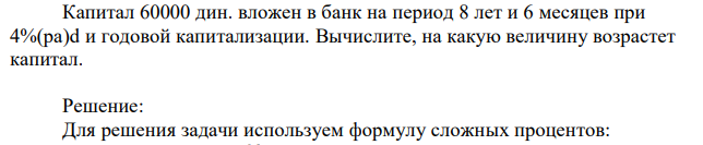 Капитал 60000 дин. вложен в банк на период 8 лет и 6 месяцев при 4%(pa)d и годовой капитализации. Вычислите, на какую величину возрастет капитал.