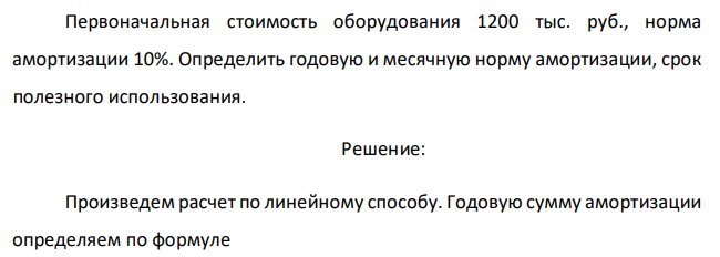 Первоначальная стоимость оборудования 1200 тыс. руб., норма амортизации 10%. Определить годовую и месячную норму амортизации, срок полезного использования. 