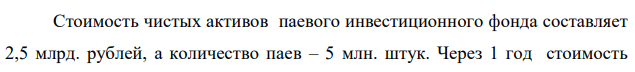 Стоимость чистых активов паевого инвестиционного фонда составляет 2,5 млрд. рублей, а количество паев – 5 млн. штук. Через 1 год стоимость чистых активов этого фонда составила 4 млрд. рублей, а количество паев – 6 млн. штук. Рассчитайте доходность вложений в данный фонд. 