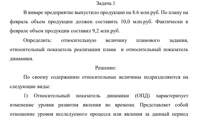 В январе предприятие выпустило продукции на 8.6 млн.руб. По плану на февраль объем продукции должен составить 10,0 млн.руб. Фактически в феврале объем продукции составил 9,2 млн.руб. Определить: относительную величину планового задания, относительный показатель реализации плана и относительный показатель динамики. 