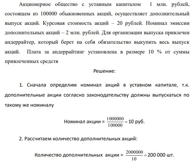 Акционерное общество с уставным капиталом 1 млн. рублей, состоящем из 100000 обыкновенных акций, осуществляет дополнительный выпуск акций. Курсовая стоимость акций – 20 рублей. Номинал эмиссии дополнительных акций – 2 млн. рублей. Для организации выпуска привлечен андеррайтер, который берет на себя обязательство выкупить весь выпуск акций. Плата за андеррайтинг установлена в размере 10 % от суммы привлеченных средств 