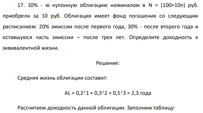 10% - ю купонную облигацию номиналом в N = (100+10n) руб. приобрели за 10 руб. Облигация имеет фонд погашения со следующим расписанием: 20% эмиссии после первого года, 30% - после второго года и оставшуюся часть эмиссии – после трех лет. Определите доходность к эквивалентной жизни.  