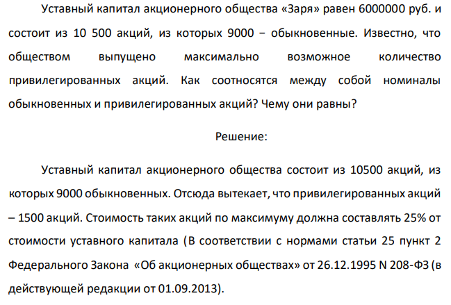 Уставный капитал акционерного общества «Заря» равен 6000000 руб. и состоит из 10 500 акций, из которых 9000 − обыкновенные. Известно, что обществом выпущено максимально возможное количество привилегированных акций. Как соотносятся между собой номиналы обыкновенных и привилегированных акций? Чему они равны? 