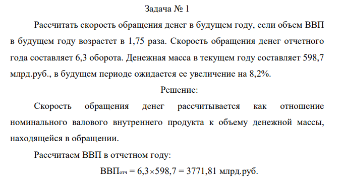 Рассчитать скорость обращения денег в будущем году, если объем ВВП в будущем году возрастет в 1,75 раза. Скорость обращения денег отчетного года составляет 6,3 оборота. Денежная масса в текущем году составляет 598,7 млрд.руб., в будущем периоде ожидается ее увеличение на 8,2%. 