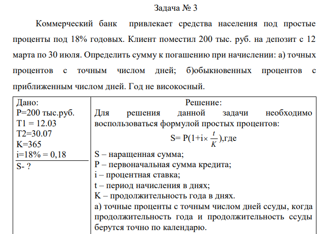 Коммерческий банк привлекает средства населения под простые проценты под 18% годовых. Клиент поместил 200 тыс. руб. на депозит с 12 марта по 30 июля. Определить сумму к погашению при начислении: а) точных процентов с точным числом дней; б)обыкновенных процентов с приближенным числом дней. Год не високосный. 