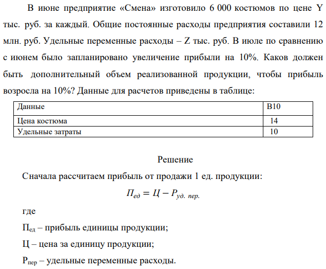 В июне предприятие «Смена» изготовило 6 000 костюмов по цене Y тыс. руб. за каждый. Общие постоянные расходы предприятия составили 12 млн. руб. Удельные переменные расходы – Z тыс. руб. В июле по сравнению с июнем было запланировано увеличение прибыли на 10%. Каков должен быть дополнительный объем реализованной продукции, чтобы прибыль возросла на 10%? Данные для расчетов приведены в таблице: 