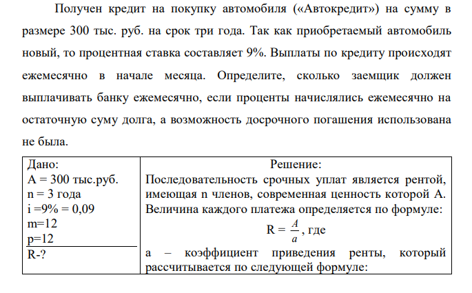 Получен кредит на покупку автомобиля («Автокредит») на сумму в размере 300 тыс. руб. на срок три года. Так как приобретаемый автомобиль новый, то процентная ставка составляет 9%. Выплаты по кредиту происходят ежемесячно в начале месяца. Определите, сколько заемщик должен выплачивать банку ежемесячно, если проценты начислялись ежемесячно на остаточную суму долга, а возможность досрочного погашения использована не была. 