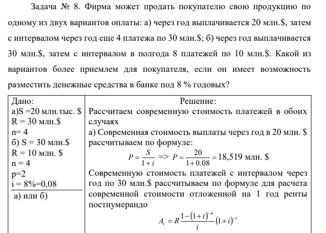 Фирма может продать покупателю свою продукцию по одному из двух вариантов оплаты: а) через год выплачивается 20 млн.$, затем с интервалом через год еще 4 платежа по 30 млн.$; б) через год выплачивается 30 млн.$, затем с интервалом в полгода 8 платежей по 10 млн.$. Какой из вариантов более приемлем для покупателя, если он имеет возможность разместить денежные средства в банке под 8 % годовых? 