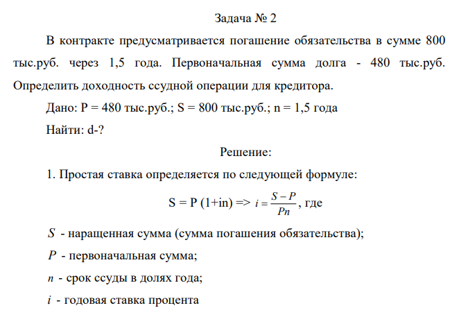 В контракте предусматривается погашение обязательства в сумме 800 тыс.руб. через 1,5 года. Первоначальная сумма долга - 480 тыс.руб. Определить доходность ссудной операции для кредитора. Дано: P = 480 тыс.руб.; S = 800 тыс.руб.; n = 1,5 года Найти: d-? 