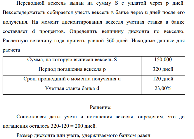 Переводной вексель выдан на сумму S с уплатой через p дней. Векселедержатель собирается учесть вексель в банке через u дней после его получения. На момент дисконтирования векселя учетная ставка в банке составляет d процентов. Определить величину дисконта по векселю. Расчетную величину года принять равной 360 дней. Исходные данные для расчета 