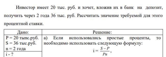 Инвестор имеет 20 тыс. руб. и хочет, вложив их в банк на депозит, получить через 2 года 36 тыс. руб. Рассчитать значение требуемой для этого процентной ставки. 