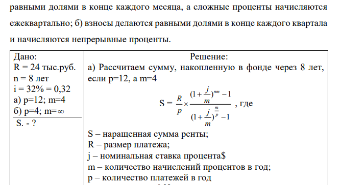 Для создания фонда фирма вкладывает ежегодно в банк по 24 тыс.руб. под годовую номинальную процентную ставку 32 %. Определить сумму, которая будет накоплена в фонде через 8 лет, если: а) взносы делаются  равными долями в конце каждого месяца, а сложные проценты начисляются ежеквартально; б) взносы делаются равными долями в конце каждого квартала и начисляются непрерывные проценты.  