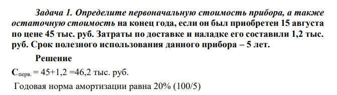 Определите первоначальную стоимость прибора, а также остаточную стоимость на конец года, если он был приобретен 15 августа по цене 45 тыс. руб. Затраты по доставке и наладке его составили 1,2 тыс. руб. Срок полезного использования данного прибора – 5 лет. 