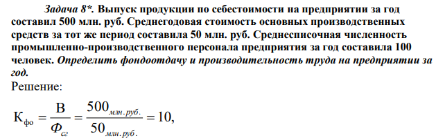 Выпуск продукции по себестоимости на предприятии за год составил 500 млн. руб. Среднегодовая стоимость основных производственных средств за тот же период составила 50 млн. руб. Среднесписочная численность промышленно-производственного персонала предприятия за год составила 100 человек. Определить фондоотдачу и производительность труда на предприятии за год. 