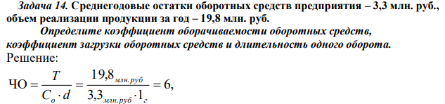 Среднегодовые остатки оборотных средств предприятия – 3,3 млн. руб., объем реализации продукции за год – 19,8 млн. руб. Определите коэффициент оборачиваемости оборотных средств, коэффициент загрузки оборотных средств и длительность одного оборота.  