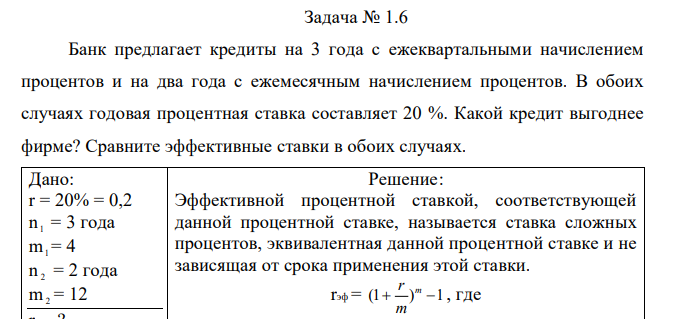 Банк предлагает кредиты на 3 года с ежеквартальными начислением процентов и на два года с ежемесячным начислением процентов. В обоих случаях годовая процентная ставка составляет 20 %. Какой кредит выгоднее фирме? Сравните эффективные ставки в обоих случаях.  