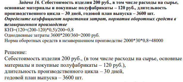 Себестоимость изделия 200 руб., в том числе расходы на сырье, основные материалы и покупные полуфабрикаты – 120 руб., длительность производственного цикла – 30 дней, годовой план выпуска – 3600 шт. Определите коэффициент нарастания затрат, норматив оборотных средств в незавершенном производстве 