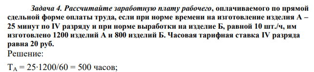 Рассчитайте заработную плату рабочего, оплачиваемого по прямой сдельной форме оплаты труда, если при норме времени на изготовление изделия А – 25 минут по IV разряду и при норме выработки на изделие Б, равной 10 шт./ч, им изготовлено 1200 изделий А и 800 изделий Б. Часовая тарифная ставка IV разряда равна 20 руб. 