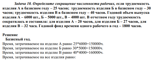 Определите сокращение численности рабочих, если трудоемкость изделия А в базисном году – 25 часов; трудоемкость изделия Б в базисном году – 30 часов; трудоемкость изделия В в базисном году – 40 часов. Годовой объем выпуска изделия А – 6000 шт., Б – 5000 шт., В – 4000 шт. В отчетном году трудоемкость сократилась и составила: для изделия А – 20 часов, для изделия Б – 27 часов, для изделия В – 32 часа. Годовой фонд времени одного рабочего в год – 1800 часов.