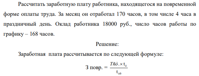 Рассчитать заработную плату работника, находящегося на повременной форме оплаты труда. За месяц он отработал 170 часов, в том числе 4 часа в праздничный день. Оклад работника 18000 руб., число часов работы по графику – 168 часов.