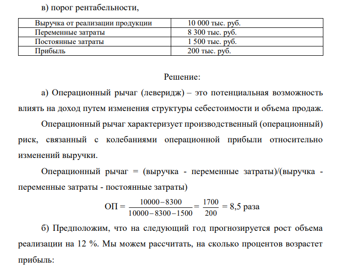 Используя данные приводимой ниже таблицы, определить: а) силу воздействия операционного рычага; б) на сколько процентов возрастет прибыль, при росте объема реализации на 12%; в) порог рентабельности, Выручка от реализации продукции 10 000 тыс. руб. Переменные затраты 8 300 тыс. руб. Постоянные затраты 1 500 тыс. руб. Прибыль 200 тыс. руб. 