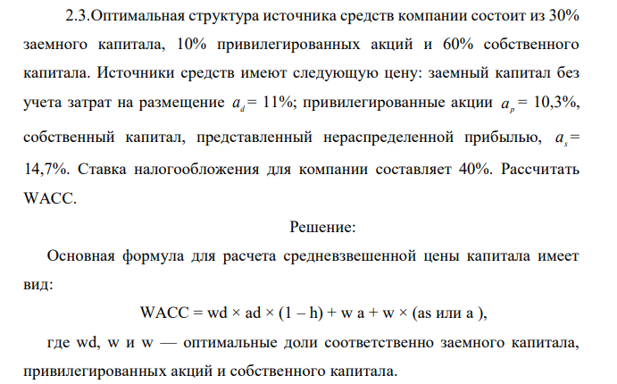 Оптимальная структура источника средств компании состоит из 30% заемного капитала, 10% привилегированных акций и 60% собственного капитала. Источники средств имеют следующую цену: заемный капитал без учета затрат на размещение d a = 11%; привилегированные акции a p = 10,3%, собственный капитал, представленный нераспределенной прибылью, s a = 14,7%. Ставка налогообложения для компании составляет 40%. Рассчитать WACC.