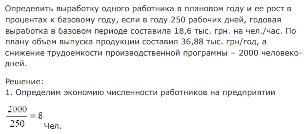 Определить выработку одного работника в плановом году и ее рост в процентах к базовому году, если в году 250 рабочих дней, годовая выработка в базовом периоде составила 18,6 тыс. грн. на чел./час. По плану объем выпуска продукции составил 36,88 тыс. грн/год, а снижение трудоемкости производственной программы – 2000 человекодней. 