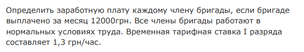 Определить заработную плату каждому члену бригады, если бригаде выплачено за месяц 12000грн. Все члены бригады работают в нормальных условиях труда. Временная тарифная ставка I разряда составляет 1,3 грн/час. Работники V и III разрядов отработали 170 часов за месяц, а работники IV разряда 150 часов за месяц, тарифные коэффициенты по разрядам установлены: III – 1,2; IV – 1,33; V – 1,5. 