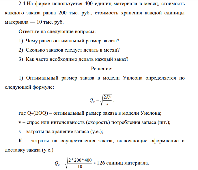 На фирме используется 400 единиц материала в месяц, стоимость каждого заказа равна 200 тыс. руб., стоимость хранения каждой единицы материала — 10 тыс. руб. Ответьте на следующие вопросы: 1) Чему равен оптимальный размер заказа? 2) Сколько заказов следует делать в месяц? 3) Как часто необходимо делать каждый заказ?
