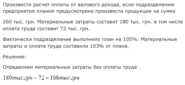 Произвести расчет оплаты от валового дохода, если подразделению предприятия планом предусмотрено произвести продукции на сумму 260 тыс. грн. Материальные затраты составят 180 тыс. грн. в том числе оплата труда составит 72 тыс. грн. Фактически подразделение выполнило план на 105%. Материальные затраты и оплата труда составили 103% от плана. 