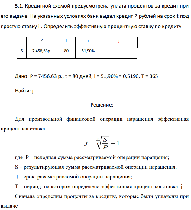 Кредитной схемой предусмотрена уплата процентов за кредит при его выдаче. На указанных условиях банк выдал кредит P рублей на срок t под простую ставку i . Определить эффективную процентную ставку по кредиту  Дано: Р = 7456,63 р., t = 80 дней, i = 51,90% = 0,5190, T = 365 Найти: j 