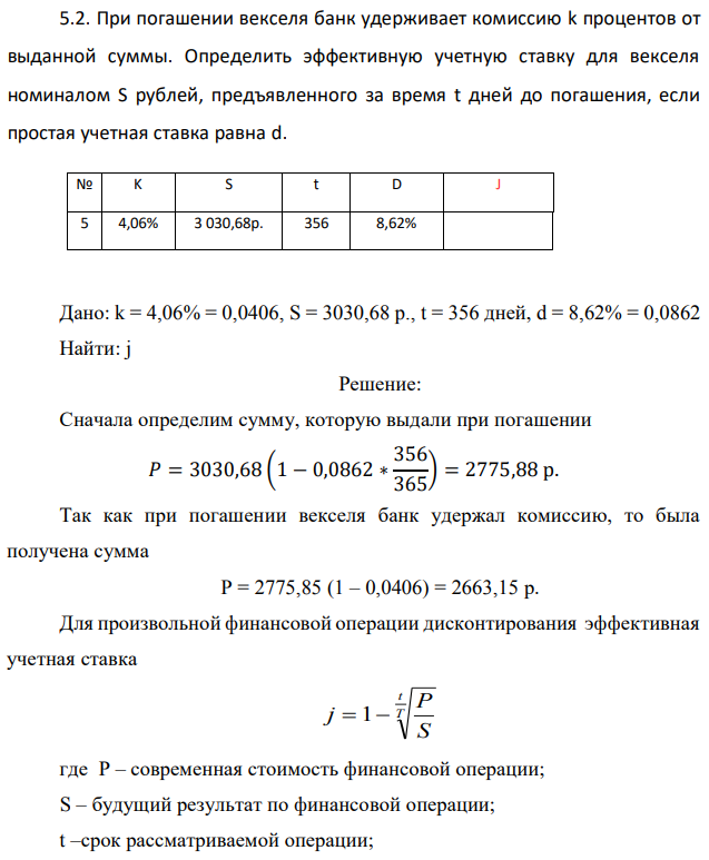 При погашении векселя банк удерживает комиссию k процентов от выданной суммы. Определить эффективную учетную ставку для векселя номиналом S рублей, предъявленного за время t дней до погашения, если простая учетная ставка равна d.  Дано: k = 4,06% = 0,0406, S = 3030,68 p., t = 356 дней, d = 8,62% = 0,0862 Найти: j 